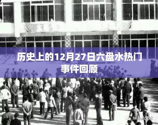 六盘水历史重要事件回顾，12月27日瞩目瞬间