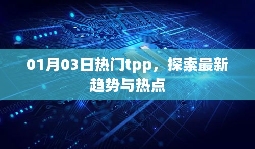 探索最新趋势热点，TPP热门动态 01月03日揭秘