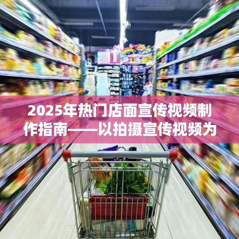 2025热门店面宣传视频制作全攻略，拍摄宣传视频实战指南