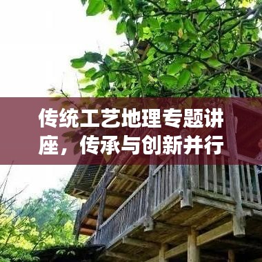 传统工艺地理专题讲座，传承与创新并行发展