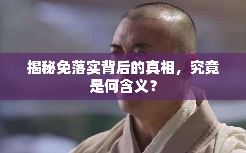 揭秘免落实背后的真相，究竟是何含义？