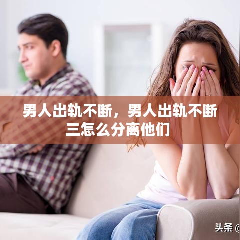 男人出轨不断，男人出轨不断三怎么分离他们 