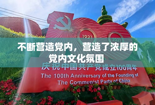 不断营造党内，营造了浓厚的党内文化氛围 