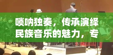 唢呐独奏，传承演绎民族音乐的魅力，专题视频欣赏