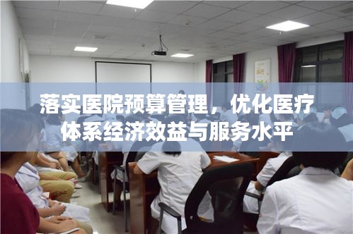 落实医院预算管理，优化医疗体系经济效益与服务水平