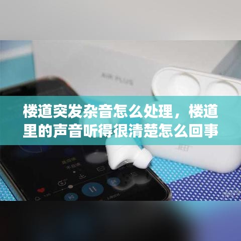 楼道突发杂音怎么处理，楼道里的声音听得很清楚怎么回事 