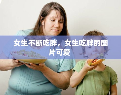 女生不断吃胖，女生吃胖的图片可爱 