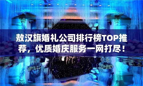 敖汉旗婚礼公司排行榜TOP推荐，优质婚庆服务一网打尽！