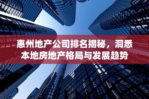 惠州地产公司排名揭秘，洞悉本地房地产格局与发展趋势