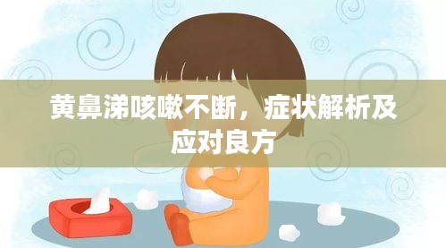 黄鼻涕咳嗽不断，症状解析及应对良方