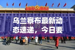 乌兰察布最新动态速递，今日要闻一网打尽！