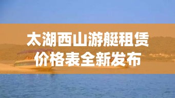 太湖西山游艇租赁价格表全新发布