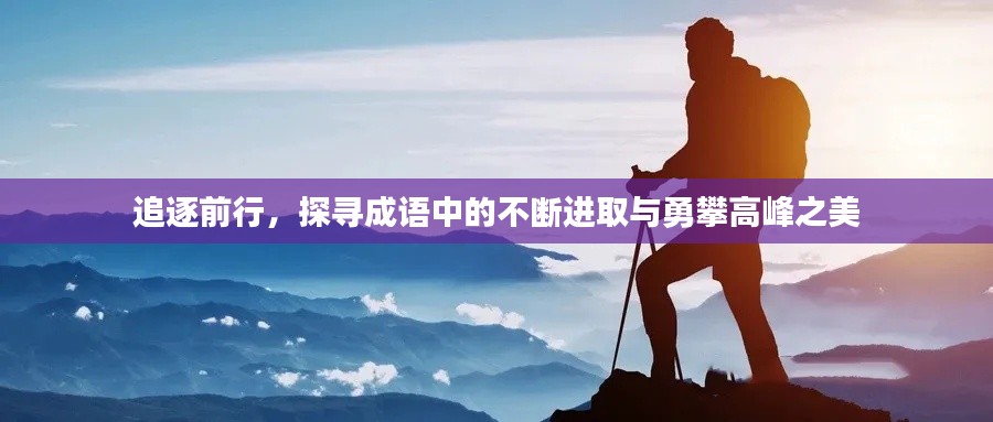 追逐前行，探寻成语中的不断进取与勇攀高峰之美