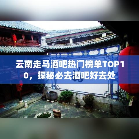 云南走马酒吧热门榜单TOP10，探秘必去酒吧好去处