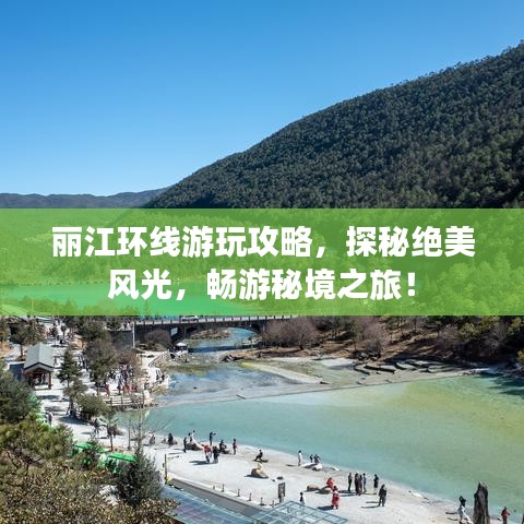 丽江环线游玩攻略，探秘绝美风光，畅游秘境之旅！