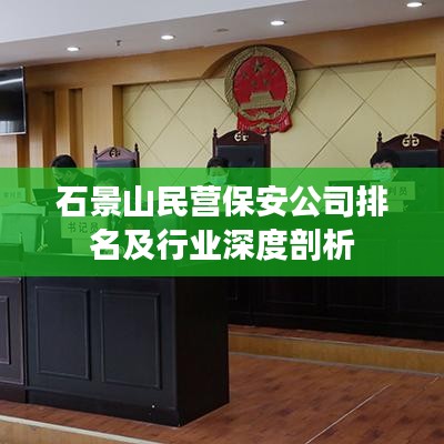 石景山民营保安公司排名及行业深度剖析