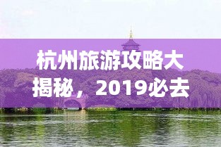 杭州旅游攻略大揭秘，2019必去景点，畅游天堂！