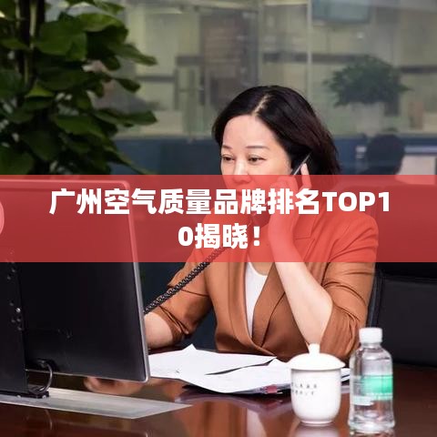 广州空气质量品牌排名TOP10揭晓！