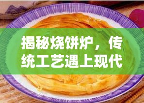 揭秘烧饼炉，传统工艺遇上现代科技，完美融合的魅力所在