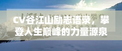 CV谷江山励志语录，攀登人生巅峰的力量源泉