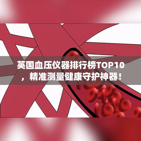 英国血压仪器排行榜TOP10，精准测量健康守护神器！