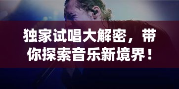 独家试唱大解密，带你探索音乐新境界！