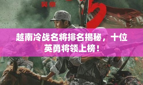 越南冷战名将排名揭秘，十位英勇将领上榜！