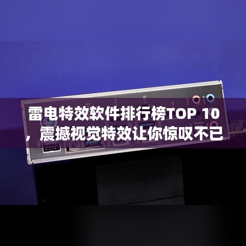 雷电特效软件排行榜TOP 10，震撼视觉特效让你惊叹不已！