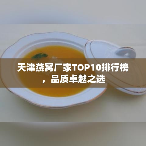 天津燕窝厂家TOP10排行榜，品质卓越之选