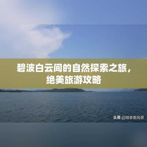 碧波白云间的自然探索之旅，绝美旅游攻略