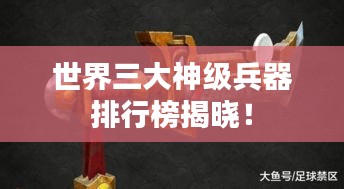 世界三大神级兵器排行榜揭晓！