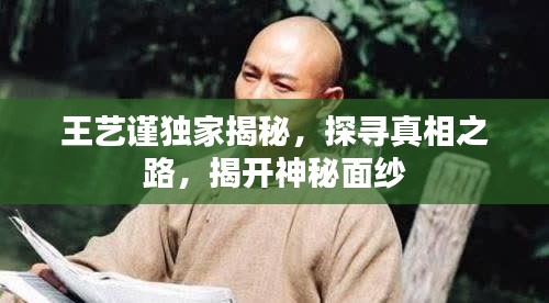 王艺谨独家揭秘，探寻真相之路，揭开神秘面纱