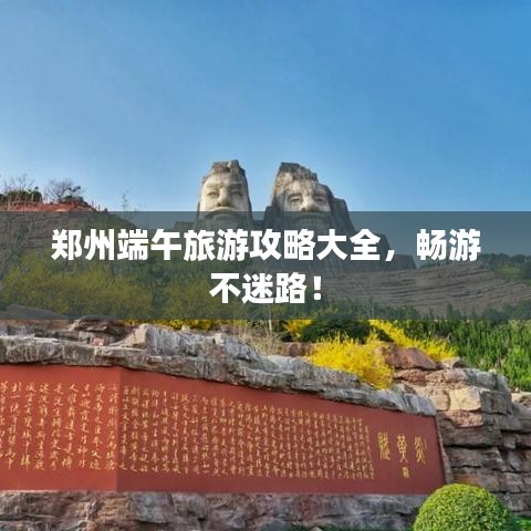 郑州端午旅游攻略大全，畅游不迷路！