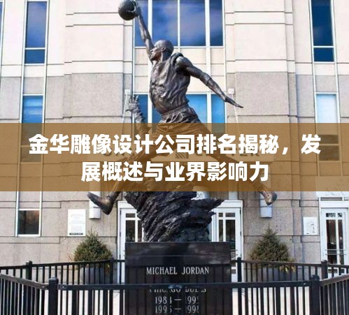 金华雕像设计公司排名揭秘，发展概述与业界影响力