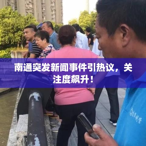 南通突发新闻事件引热议，关注度飙升！