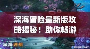 深海冒险最新版攻略揭秘！助你畅游海底世界！