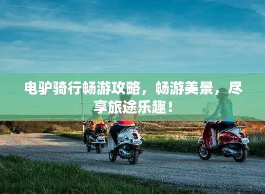 电驴骑行畅游攻略，畅游美景，尽享旅途乐趣！