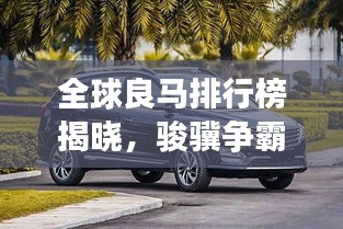 全球良马排行榜揭晓，骏骥争霸，谁登榜首？