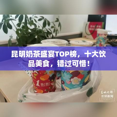 昆明奶茶盛宴TOP榜，十大饮品美食，错过可惜！