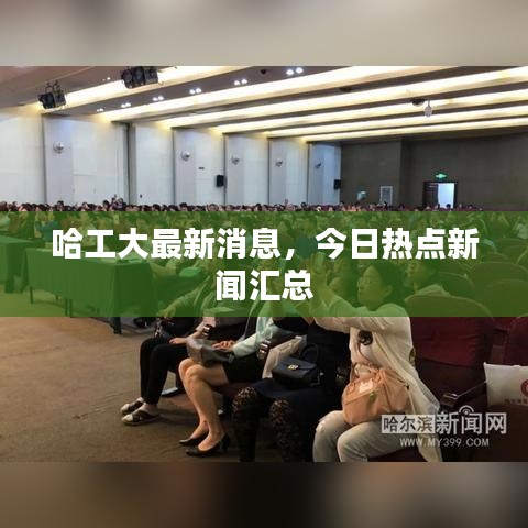 哈工大最新消息，今日热点新闻汇总