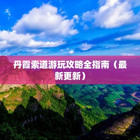 丹霞索道游玩攻略全指南（最新更新）