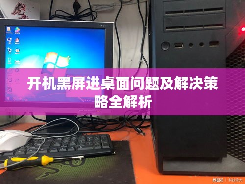 开机黑屏进桌面问题及解决策略全解析