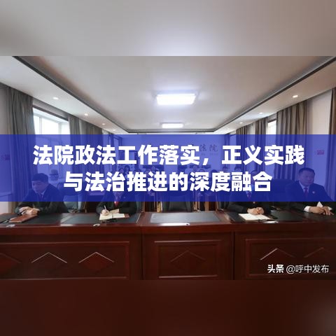 法院政法工作落实，正义实践与法治推进的深度融合