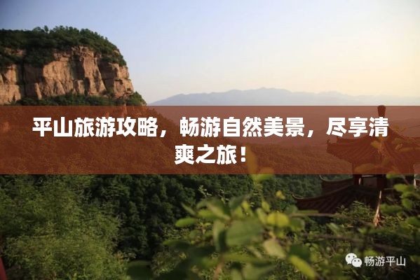 平山旅游攻略，畅游自然美景，尽享清爽之旅！