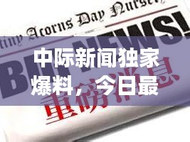 中际新闻独家爆料，今日最新重磅消息揭秘！