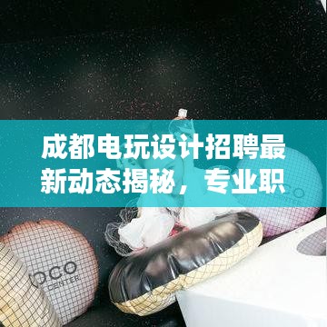 成都电玩设计招聘最新动态揭秘，专业职位一网打尽