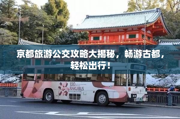 京都旅游公交攻略大揭秘，畅游古都，轻松出行！