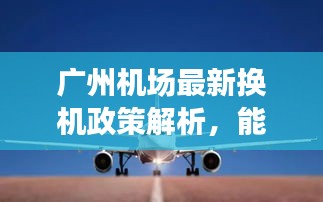 广州机场最新换机政策解析，能否换机？最新消息一览