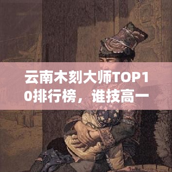 云南木刻大师TOP10排行榜，谁技高一筹？