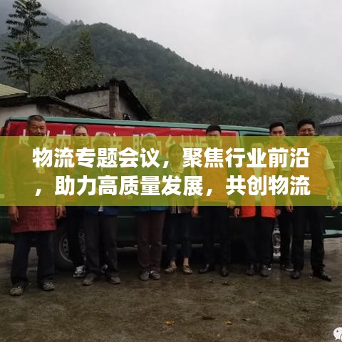 物流专题会议，聚焦行业前沿，助力高质量发展，共创物流产业新篇章